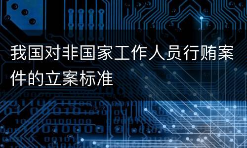 我国对非国家工作人员行贿案件的立案标准