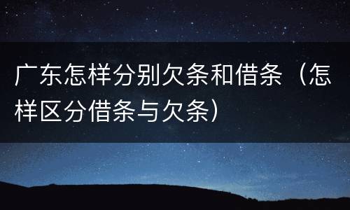 广东怎样分别欠条和借条（怎样区分借条与欠条）