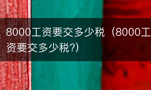 8000工资要交多少税（8000工资要交多少税?）