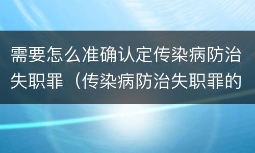 需要怎么准确认定传染病防治失职罪（传染病防治失职罪的构成要件）