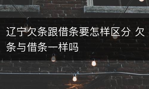 辽宁欠条跟借条要怎样区分 欠条与借条一样吗