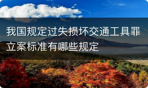 我国规定过失损坏交通工具罪立案标准有哪些规定