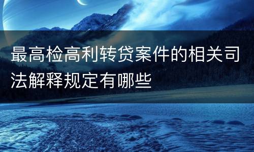 最高检高利转贷案件的相关司法解释规定有哪些
