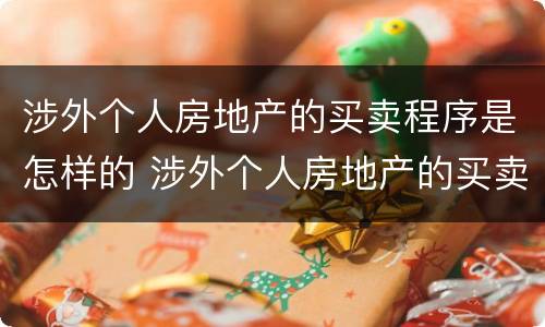 涉外个人房地产的买卖程序是怎样的 涉外个人房地产的买卖程序是怎样的法律规定