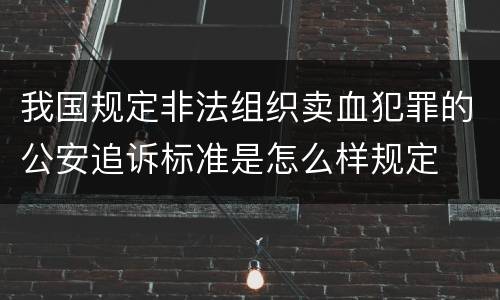 我国规定非法组织卖血犯罪的公安追诉标准是怎么样规定