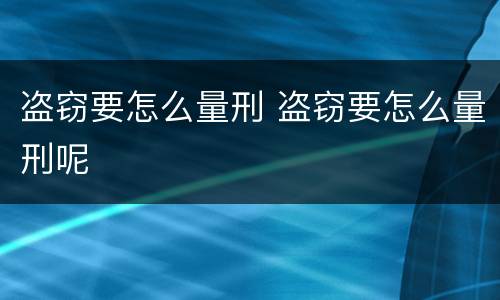 盗窃要怎么量刑 盗窃要怎么量刑呢