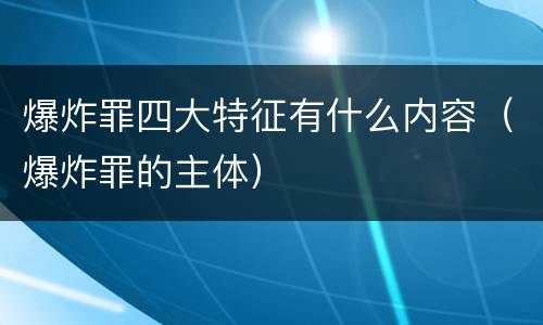 爆炸罪四大特征有什么内容（爆炸罪的主体）