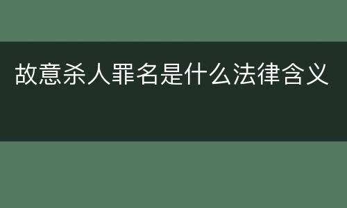 故意杀人罪名是什么法律含义