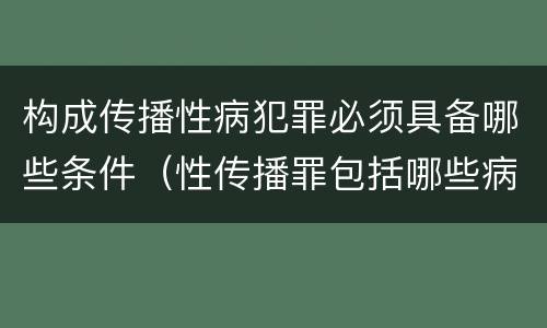 构成传播性病犯罪必须具备哪些条件（性传播罪包括哪些病）