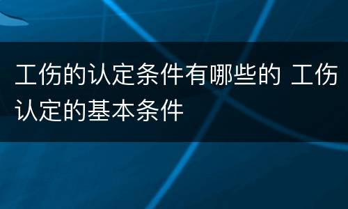工伤的认定条件有哪些的 工伤认定的基本条件