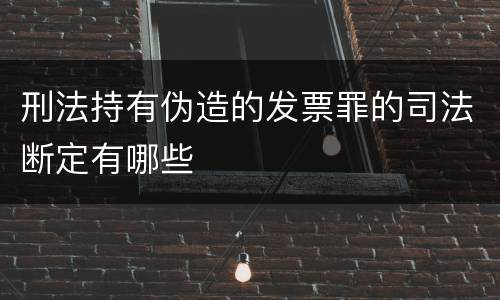 刑法持有伪造的发票罪的司法断定有哪些