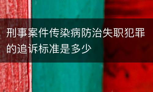 刑事案件传染病防治失职犯罪的追诉标准是多少
