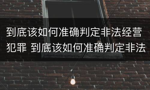 到底该如何准确判定非法经营犯罪 到底该如何准确判定非法经营犯罪行为