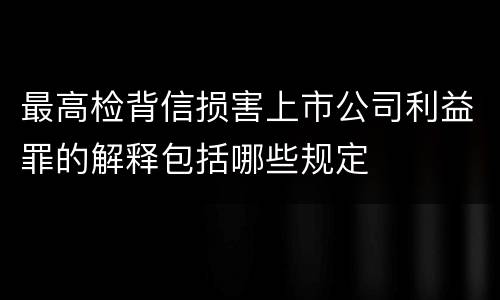 最高检背信损害上市公司利益罪的解释包括哪些规定