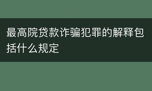 最高院贷款诈骗犯罪的解释包括什么规定