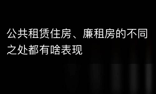 公共租赁住房、廉租房的不同之处都有啥表现