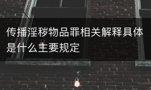 传播淫秽物品罪相关解释具体是什么主要规定