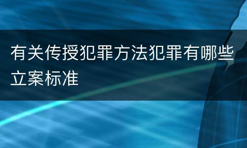 有关传授犯罪方法犯罪有哪些立案标准