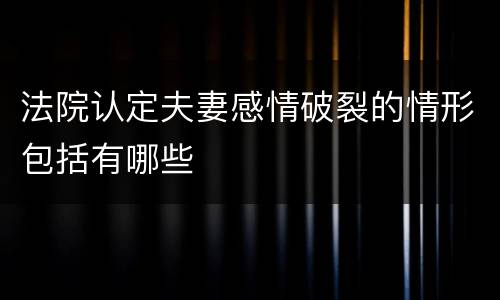 法院认定夫妻感情破裂的情形包括有哪些