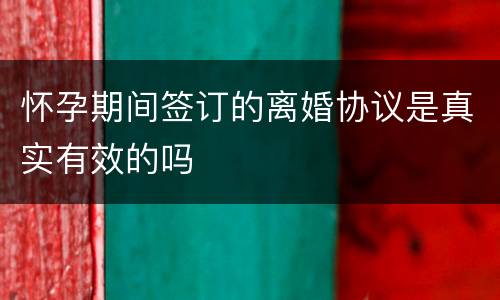 怀孕期间签订的离婚协议是真实有效的吗