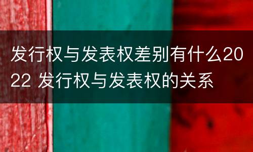 发行权与发表权差别有什么2022 发行权与发表权的关系