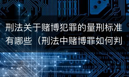 刑法关于赌博犯罪的量刑标准有哪些（刑法中赌博罪如何判刑?）