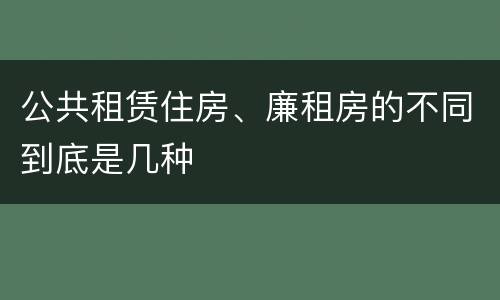 公共租赁住房、廉租房的不同到底是几种