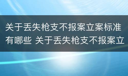 关于丢失枪支不报案立案标准有哪些 关于丢失枪支不报案立案标准有哪些问题