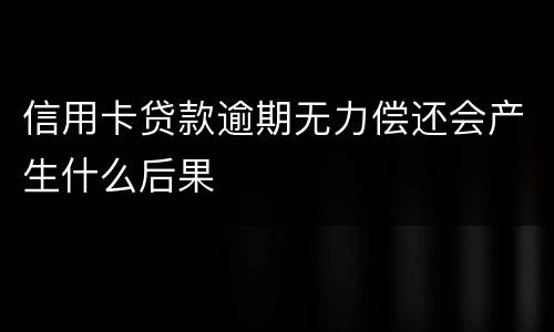 信用卡贷款逾期无力偿还会产生什么后果