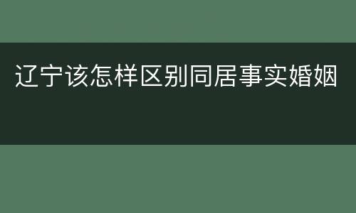 辽宁该怎样区别同居事实婚姻