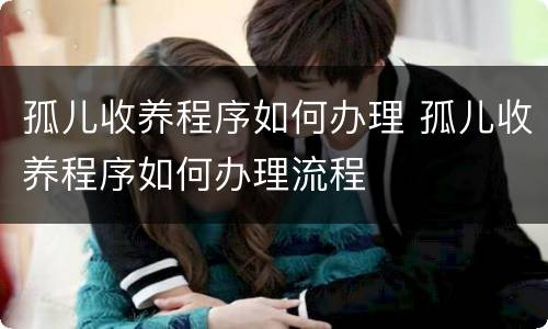 孤儿收养程序如何办理 孤儿收养程序如何办理流程