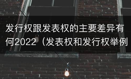 发行权跟发表权的主要差异有何2022（发表权和发行权举例）