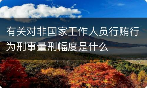 有关对非国家工作人员行贿行为刑事量刑幅度是什么