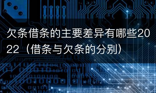 欠条借条的主要差异有哪些2022（借条与欠条的分别）