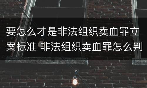 要怎么才是非法组织卖血罪立案标准 非法组织卖血罪怎么判