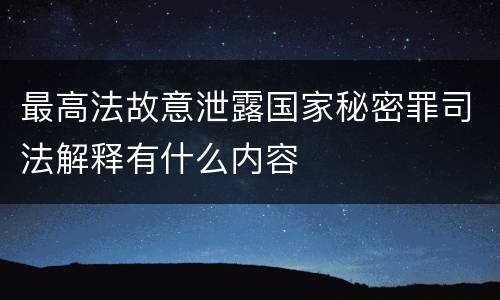 最高法故意泄露国家秘密罪司法解释有什么内容