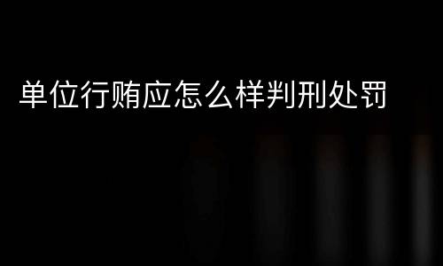 单位行贿应怎么样判刑处罚