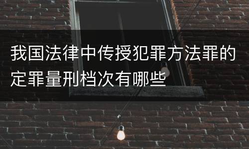我国法律中传授犯罪方法罪的定罪量刑档次有哪些