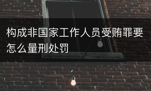 构成非国家工作人员受贿罪要怎么量刑处罚
