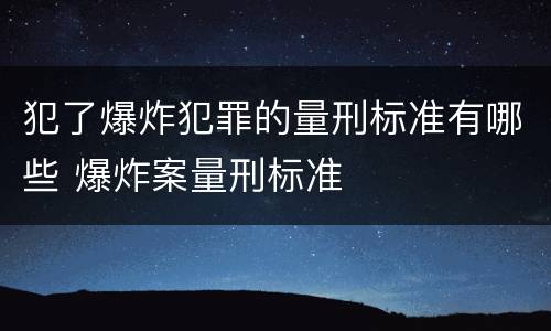 犯了爆炸犯罪的量刑标准有哪些 爆炸案量刑标准