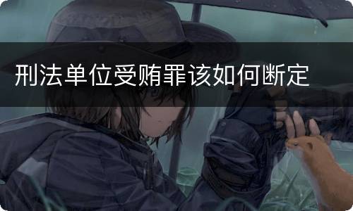 刑法单位受贿罪该如何断定