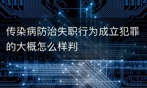 传染病防治失职行为成立犯罪的大概怎么样判