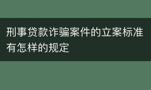 刑事贷款诈骗案件的立案标准有怎样的规定