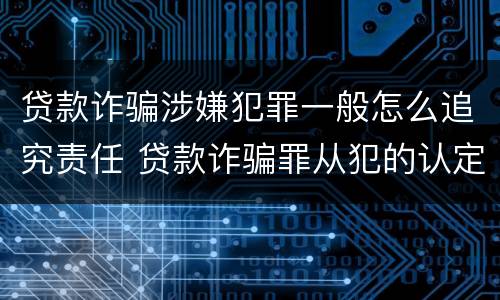 贷款诈骗涉嫌犯罪一般怎么追究责任 贷款诈骗罪从犯的认定