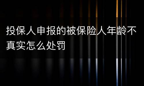 投保人申报的被保险人年龄不真实怎么处罚
