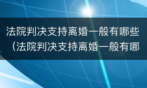 法院判决支持离婚一般有哪些（法院判决支持离婚一般有哪些流程）