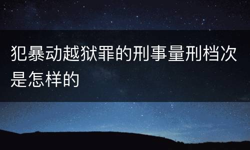 犯暴动越狱罪的刑事量刑档次是怎样的