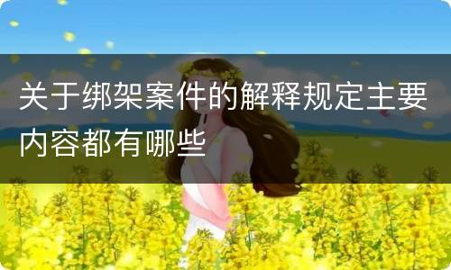 关于绑架案件的解释规定主要内容都有哪些