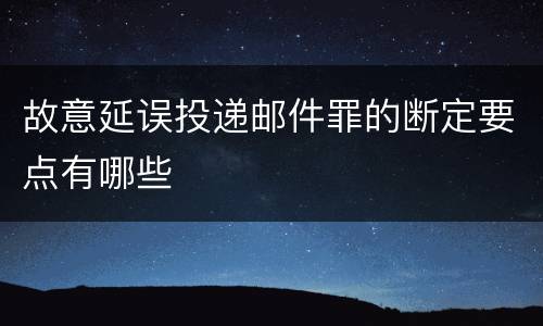 故意延误投递邮件罪的断定要点有哪些