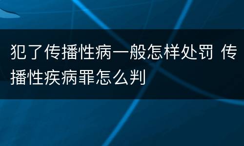 犯了传播性病一般怎样处罚 传播性疾病罪怎么判